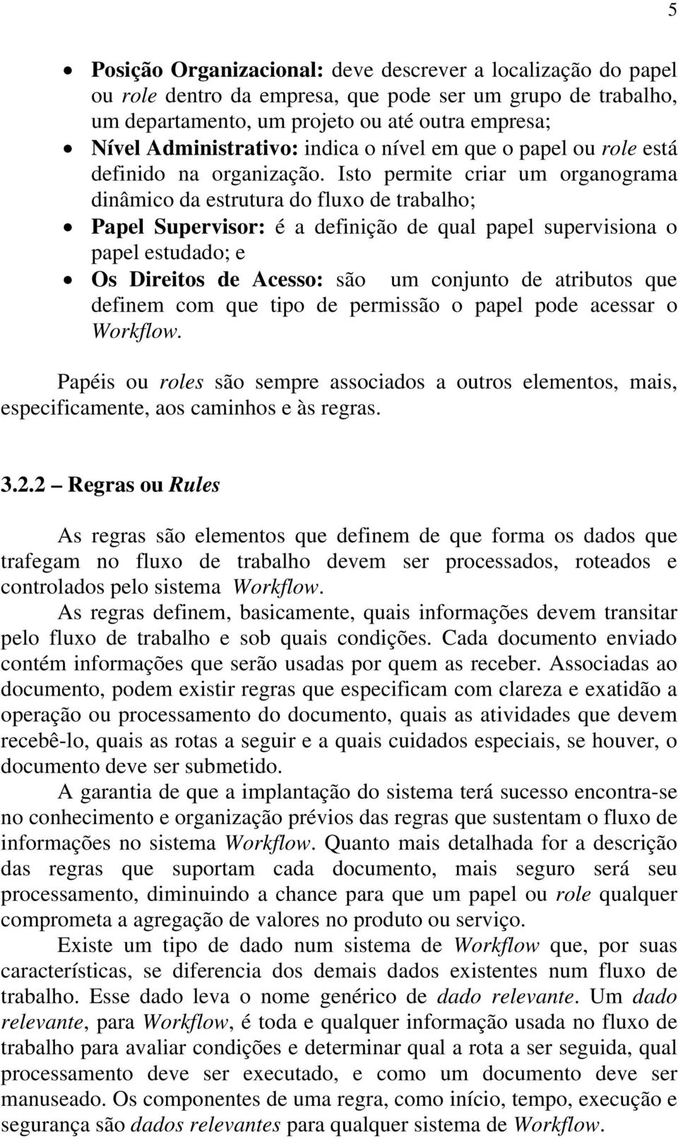 Isto permite criar um organograma dinâmico da estrutura do fluxo de trabalho; Papel Supervisor: é a definição de qual papel supervisiona o papel estudado; e Os Direitos de Acesso: são um conjunto de