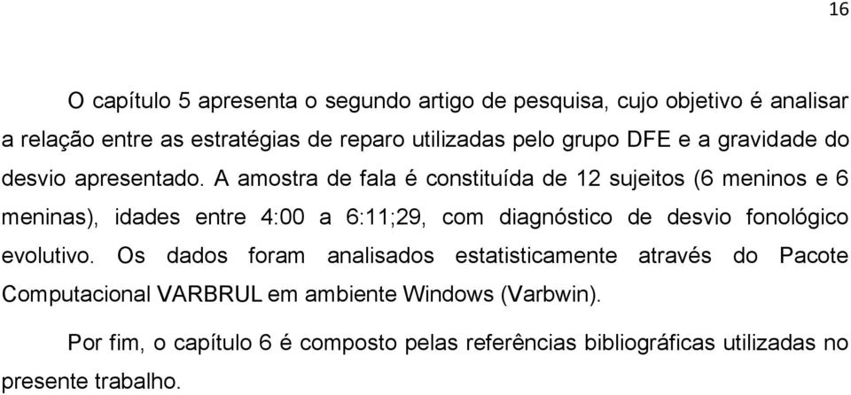 A amostra de fala é constituída de 12 sujeitos (6 meninos e 6 meninas), idades entre 4:00 a 6:11;29, com diagnóstico de desvio