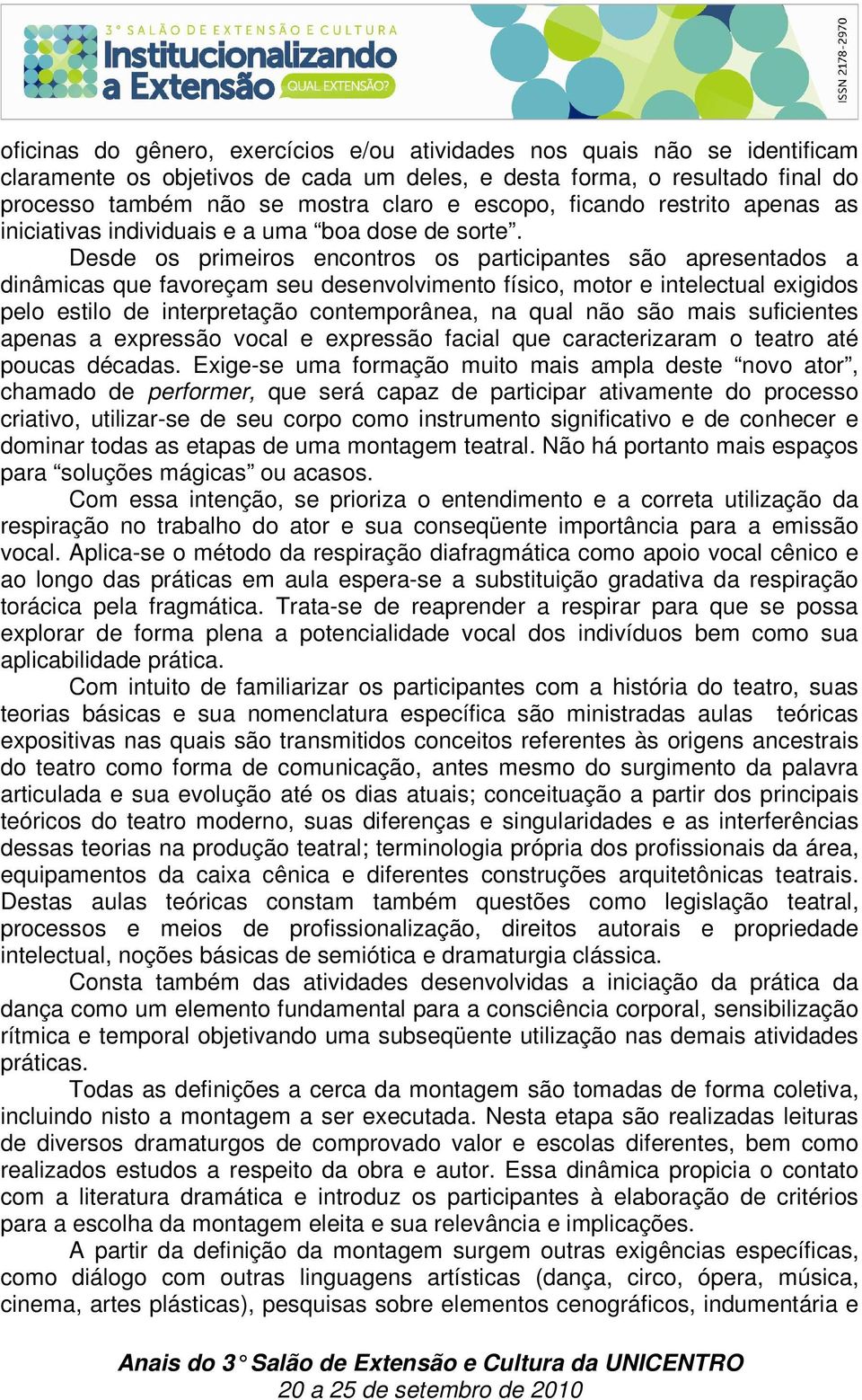 Desde os primeiros encontros os participantes são apresentados a dinâmicas que favoreçam seu desenvolvimento físico, motor e intelectual exigidos pelo estilo de interpretação contemporânea, na qual