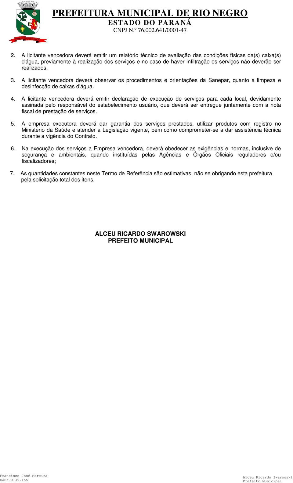 A licitante vencedora deverá emitir declaração de execução de serviços para cada local, devidamente assinada pelo responsável do estabelecimento usuário, que deverá ser entregue juntamente com a nota