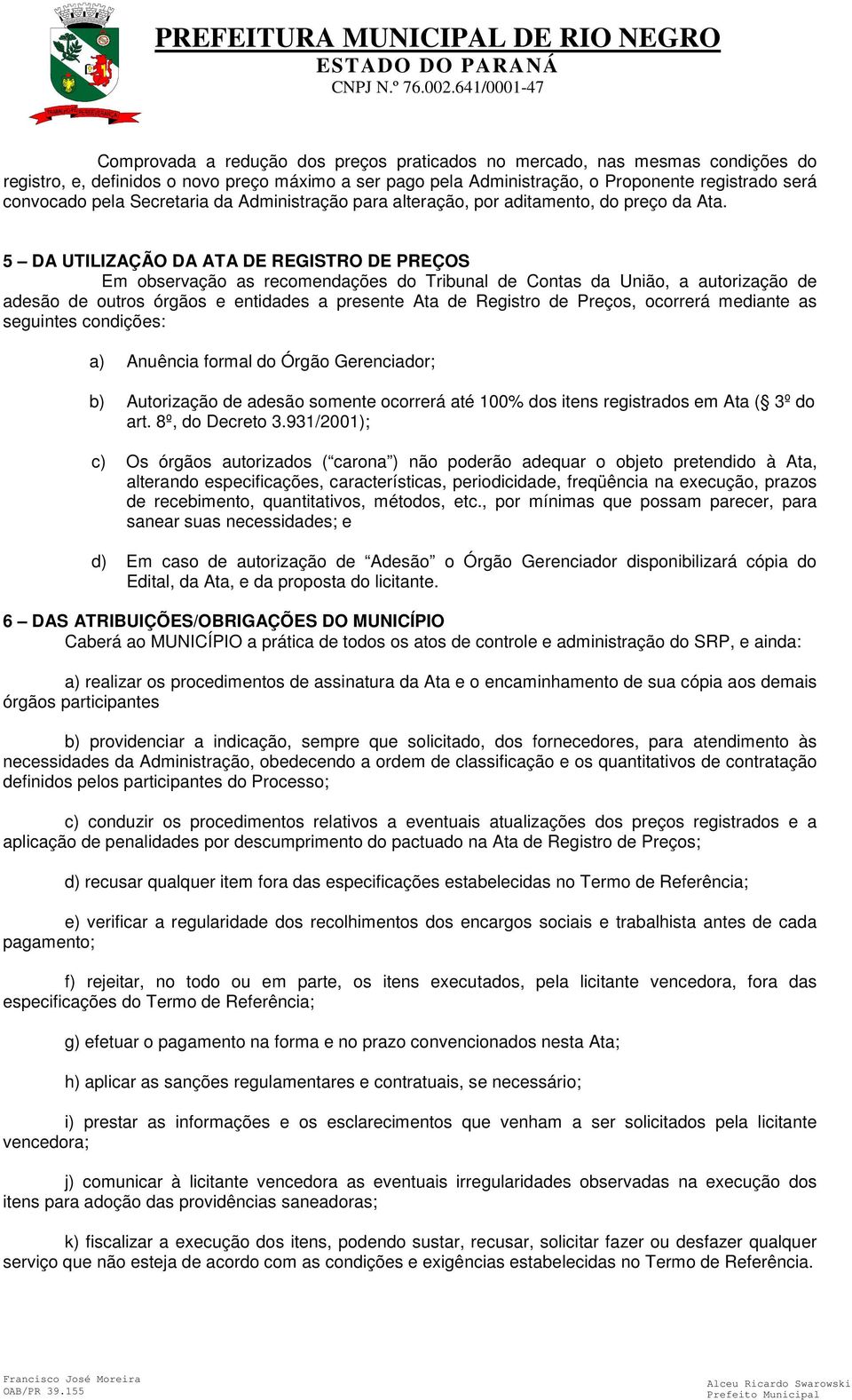 5 DA UTILIZAÇÃO DA ATA DE REGISTRO DE PREÇOS Em observação as recomendações do Tribunal de Contas da União, a autorização de adesão de outros órgãos e entidades a presente Ata de Registro de Preços,