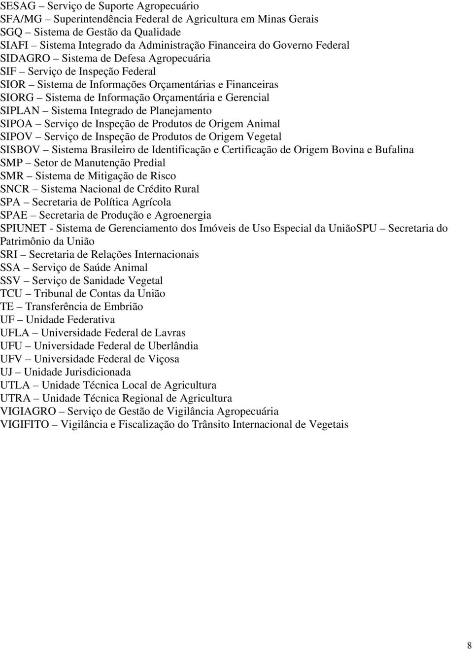 Sistema Integrado de Planejamento SIPOA Serviço de Inspeção de Produtos de Origem Animal SIPOV Serviço de Inspeção de Produtos de Origem Vegetal SISBOV Sistema Brasileiro de Identificação e