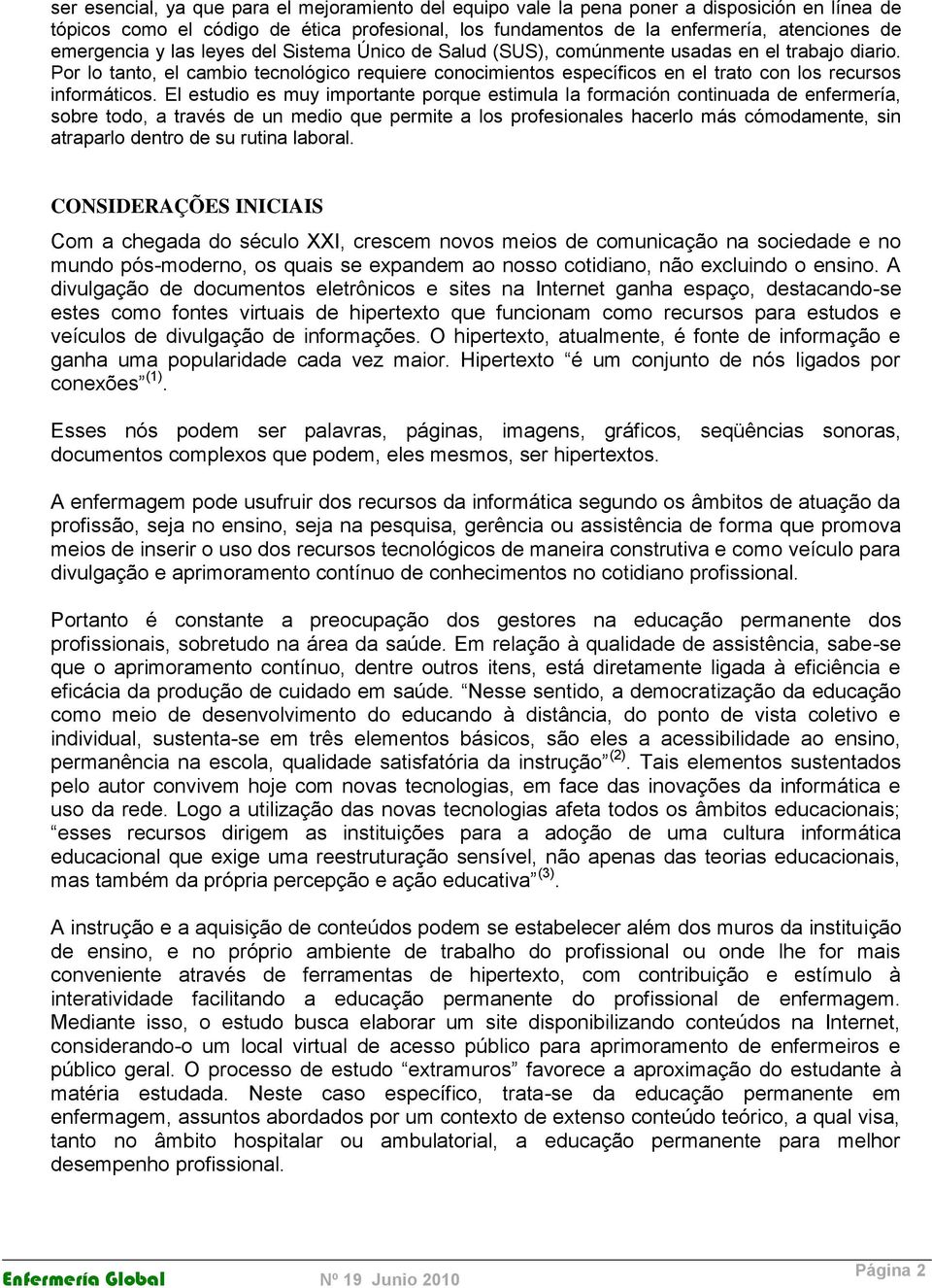 Por lo tanto, el cambio tecnológico requiere conocimientos específicos en el trato con los recursos informáticos.