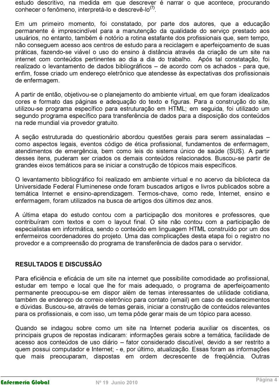 a rotina estafante dos profissionais que, sem tempo, não conseguem acesso aos centros de estudo para a reciclagem e aperfeiçoamento de suas práticas, fazendo-se viável o uso do ensino à distância