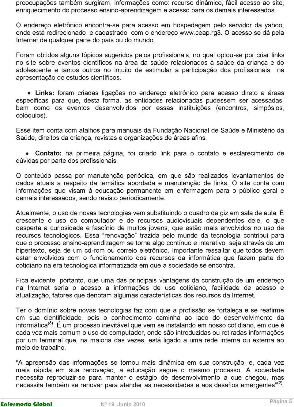 O acesso se dá pela Internet de qualquer parte do país ou do mundo.