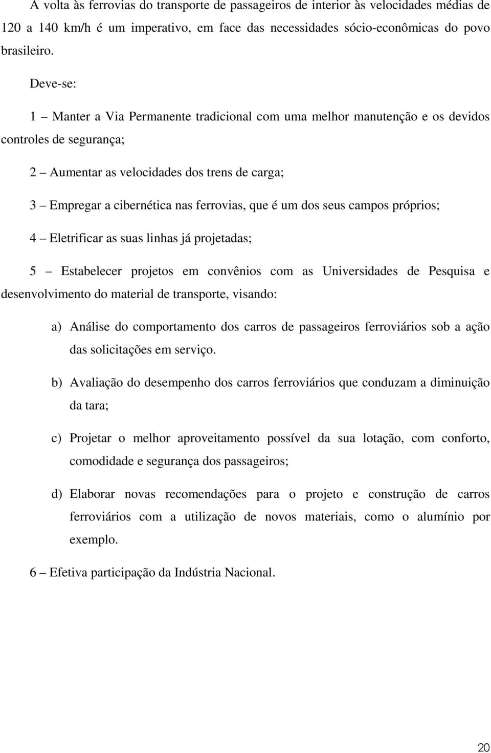 é um dos seus campos próprios; 4 Eletrificar as suas linhas já projetadas; 5 Estabelecer projetos em convênios com as Universidades de Pesquisa e desenvolvimento do material de transporte, visando: