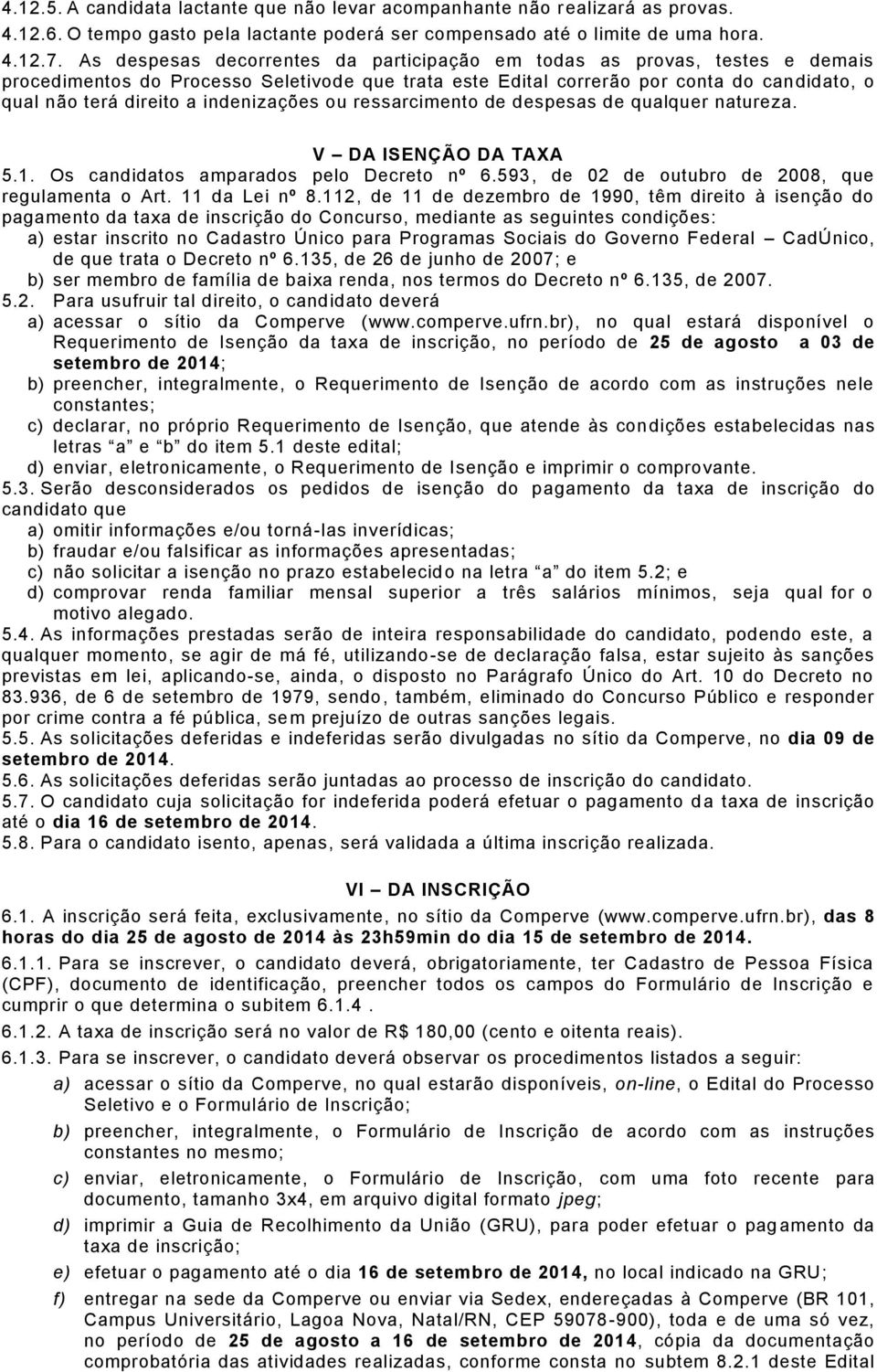 indenizações ou ressarcimento de despesas de qualquer natureza. V DA ISENÇÃO DA TAXA 5.1. Os candidatos amparados pelo Decreto nº 6.593, de de outubro de 2008, que regulamenta o Art. 11 da Lei nº 8.