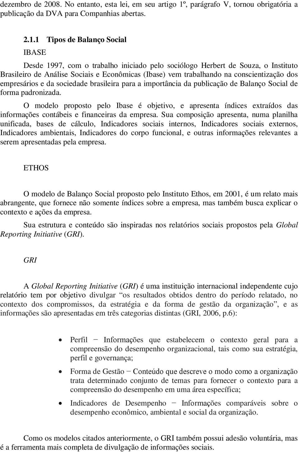 1 Tipos de Balanço Social IBASE Desde 1997, com o trabalho iniciado pelo sociólogo Herbert de Souza, o Instituto Brasileiro de Análise Sociais e Econômicas (Ibase) vem trabalhando na conscientização
