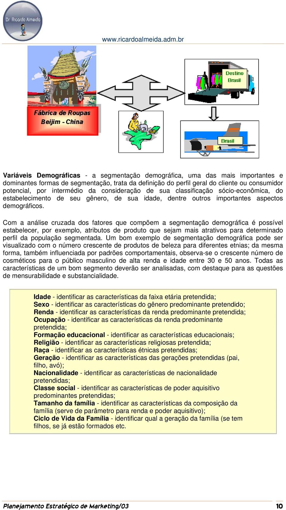 Com a análise cruzada dos fatores que compõem a segmentação demográfica é possível estabelecer, por exemplo, atributos de produto que sejam mais atrativos para determinado perfil da população