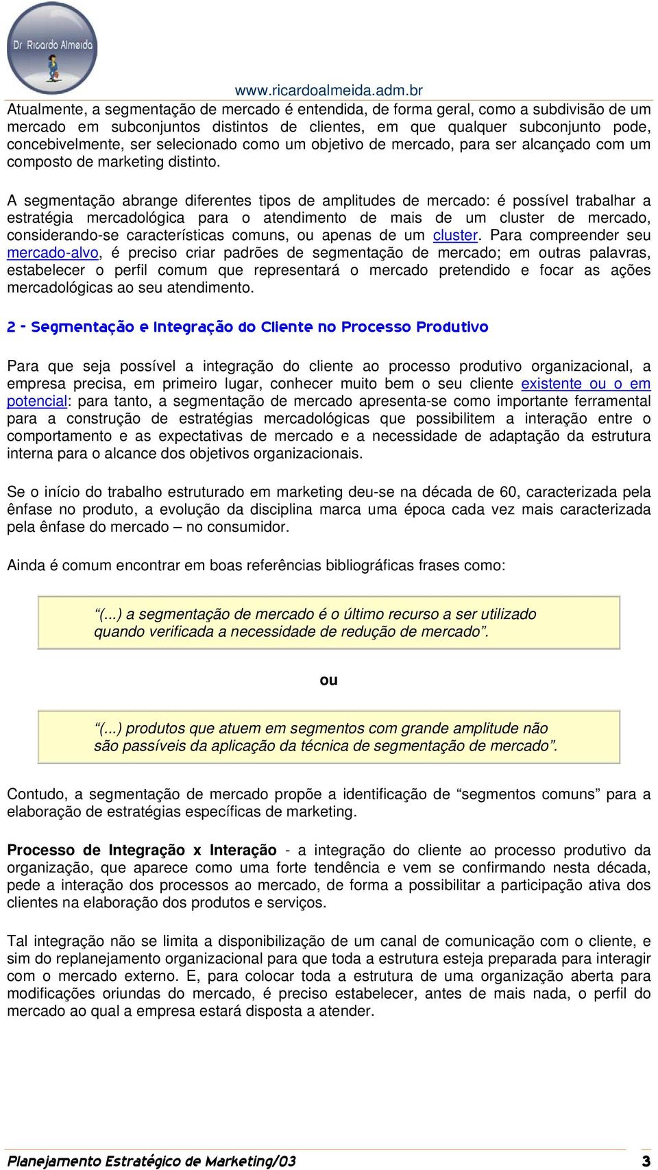 A segmentação abrange diferentes tipos de amplitudes de mercado: é possível trabalhar a estratégia mercadológica para o atendimento de mais de um cluster de mercado, considerando-se características