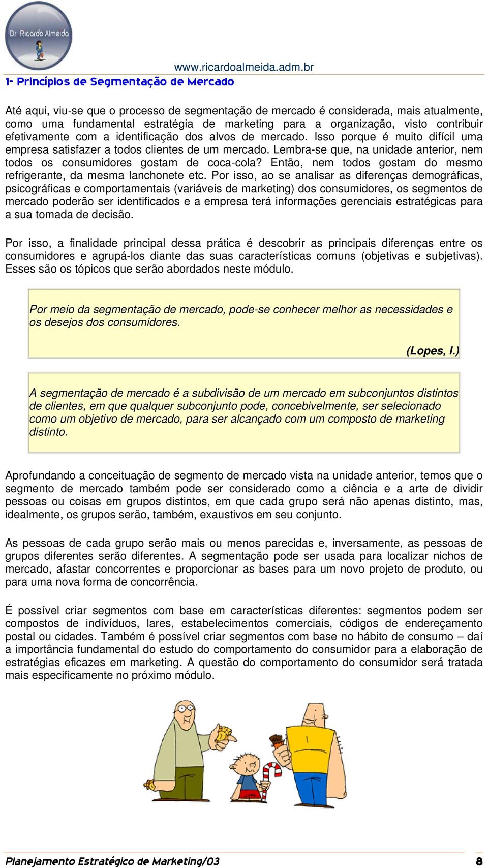 Lembra-se que, na unidade anterior, nem todos os consumidores gostam de coca-cola? Então, nem todos gostam do mesmo refrigerante, da mesma lanchonete etc.