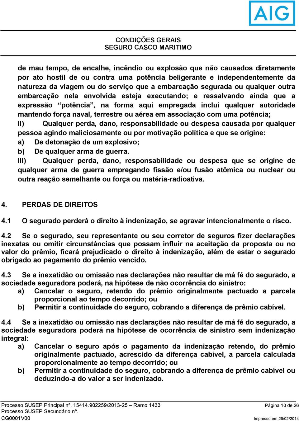 autoridade mantendo força naval, terrestre ou aérea em associação com uma potência; II) Qualquer perda, dano, responsabilidade ou despesa causada por qualquer pessoa agindo maliciosamente ou por