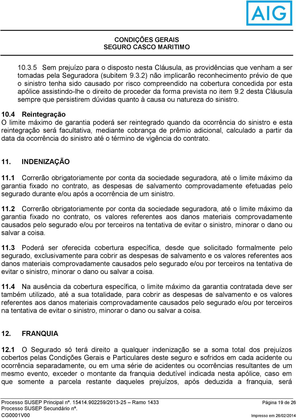 2) não implicarão reconhecimento prévio de que o sinistro tenha sido causado por risco compreendido na cobertura concedida por esta apólice assistindo-lhe o direito de proceder da forma prevista no