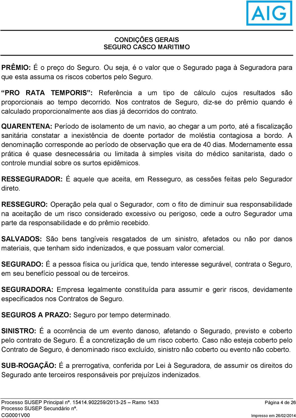 Nos contratos de Seguro, diz-se do prêmio quando é calculado proporcionalmente aos dias já decorridos do contrato.