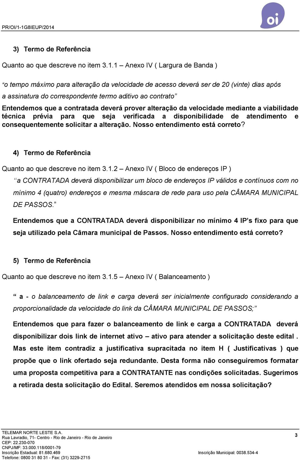 contratada deverá prover alteração da velocidade mediante a viabilidade técnica prévia para que seja verificada a disponibilidade de atendimento e consequentemente solicitar a alteração.