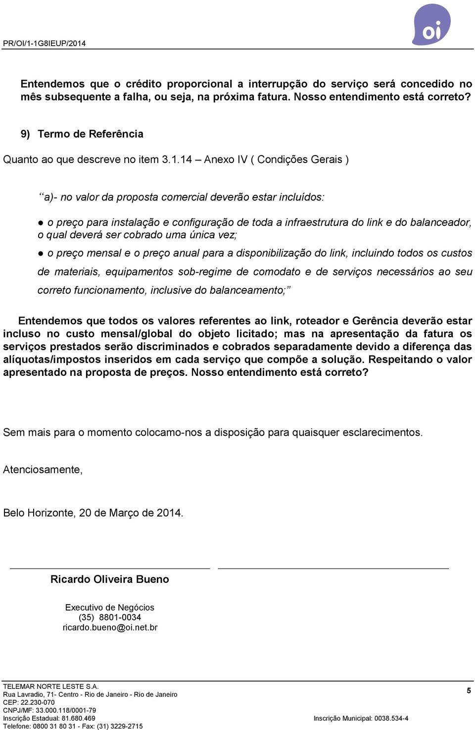 14 Anexo IV ( Condições Gerais ) a)- no valor da proposta comercial deverão estar incluídos: o preço para instalação e configuração de toda a infraestrutura do link e do balanceador, o qual deverá