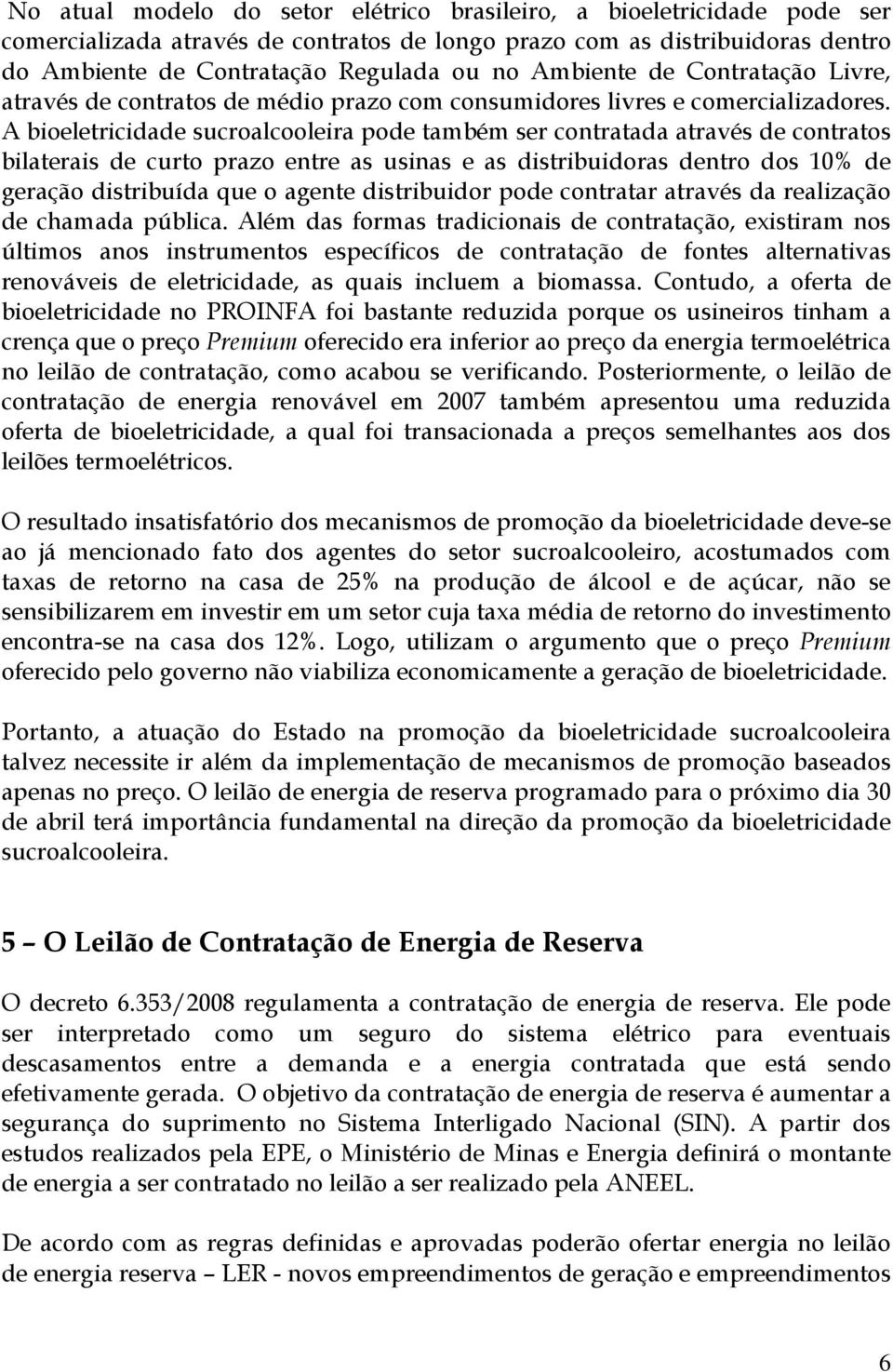 A bioeletricidade sucroalcooleira pode também ser contratada através de contratos bilaterais de curto prazo entre as usinas e as distribuidoras dentro dos 10% de geração distribuída que o agente