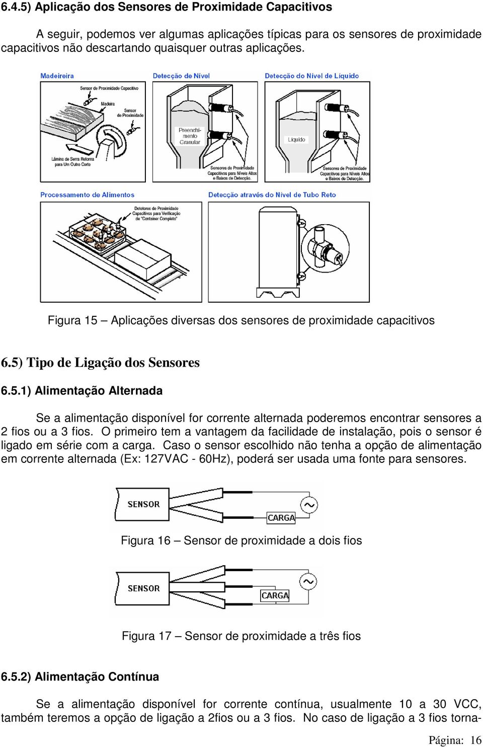 O primeiro tem a vantagem da facilidade de instalação, pois o sensor é ligado em série com a carga.