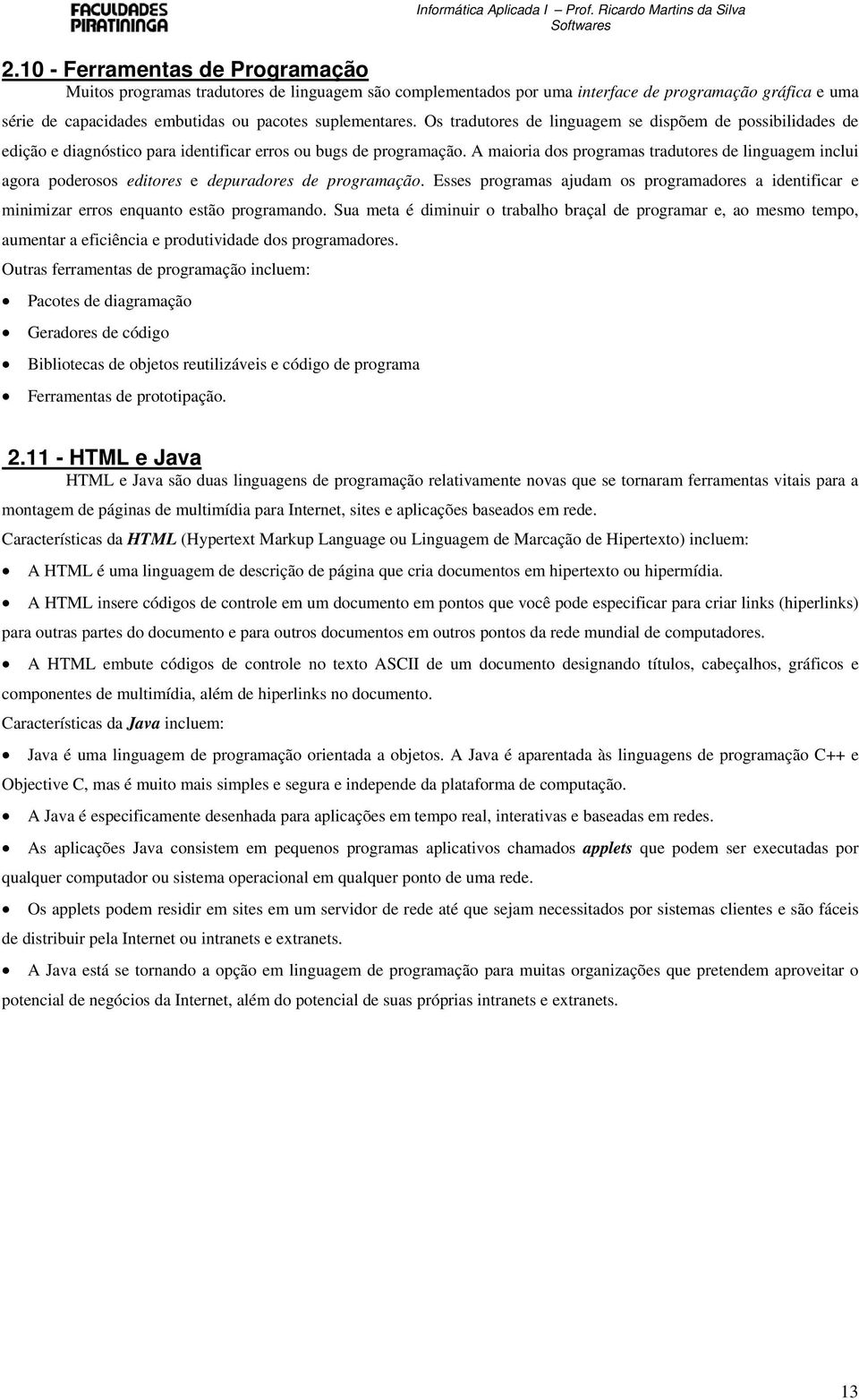 A maioria dos programas tradutores de linguagem inclui agora poderosos editores e depuradores de programação.