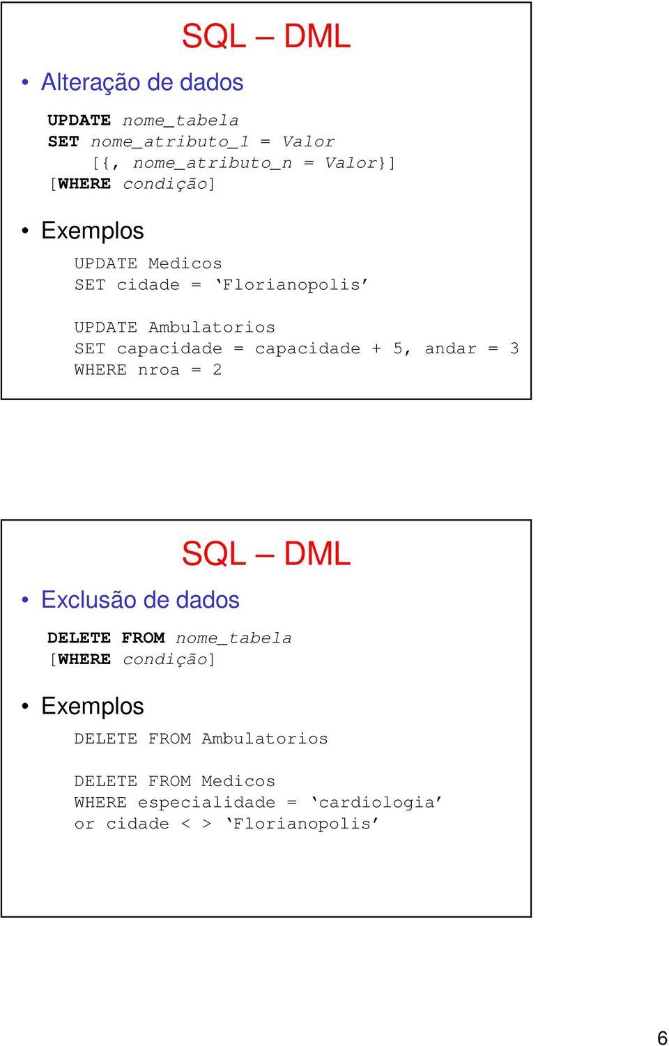 capacidade + 5, andar = WHERE nroa = Exclusão de dados SQL DML DELETE FROM nome_tabela [WHERE