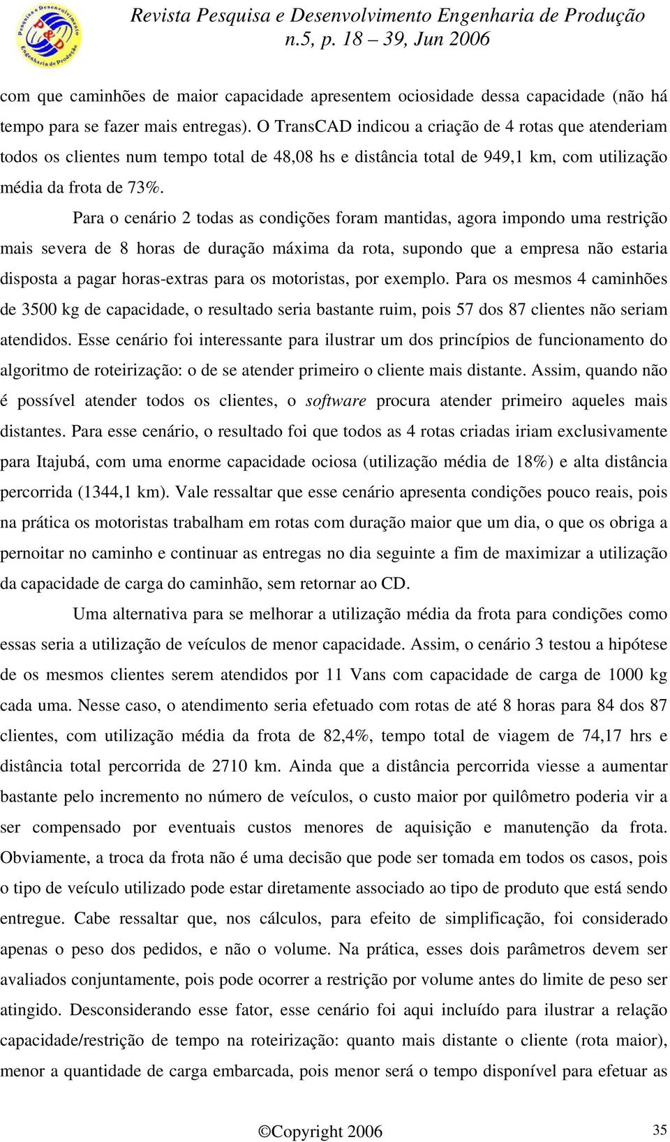 Para o cenário 2 todas as condições foram mantidas, agora impondo uma restrição mais severa de 8 horas de duração máxima da rota, supondo que a empresa não estaria disposta a pagar horas-extras para