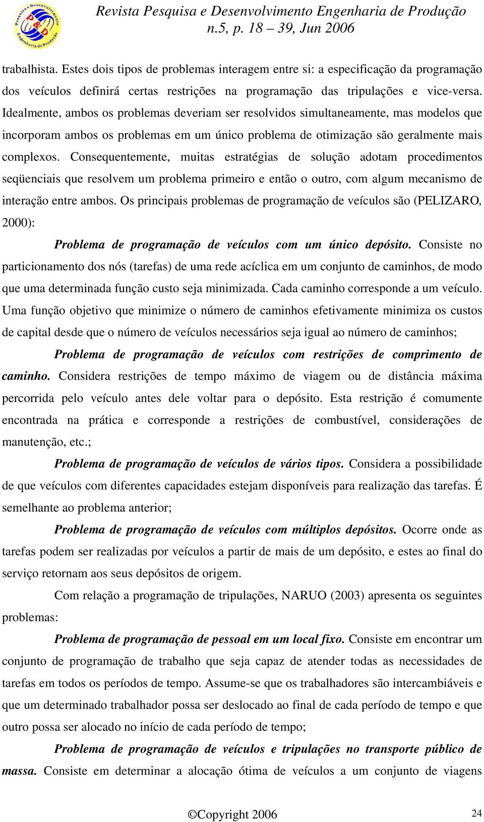 Consequentemente, muitas estratégias de solução adotam procedimentos seqüenciais que resolvem um problema primeiro e então o outro, com algum mecanismo de interação entre ambos.