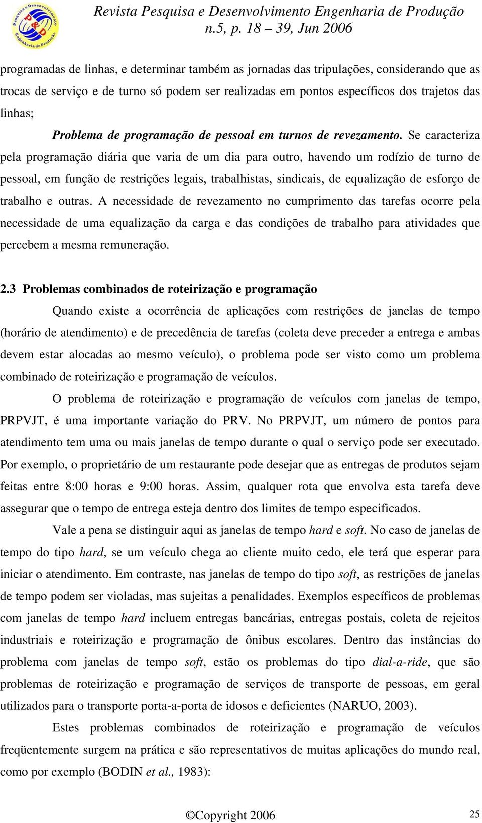 Se caracteriza pela programação diária que varia de um dia para outro, havendo um rodízio de turno de pessoal, em função de restrições legais, trabalhistas, sindicais, de equalização de esforço de