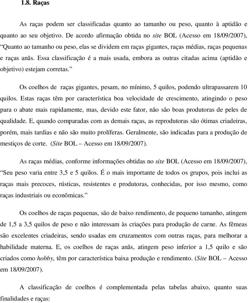 Essa classificação é a mais usada, embora as outras citadas acima (aptidão e objetivo) estejam corretas. Os coelhos de raças gigantes, pesam, no mínimo, 5 quilos, podendo ultrapassarem 10 quilos.