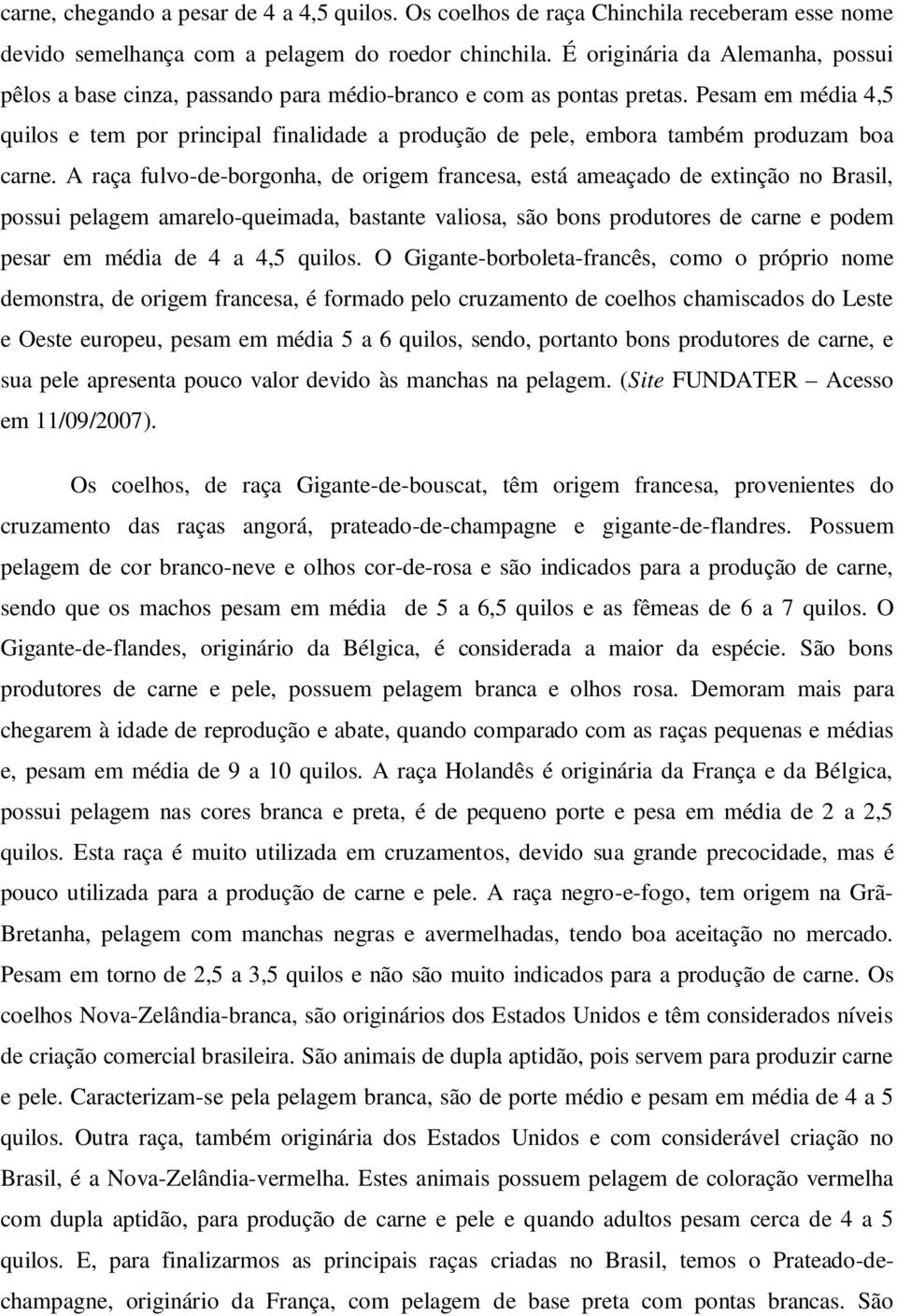 Pesam em média 4,5 quilos e tem por principal finalidade a produção de pele, embora também produzam boa carne.