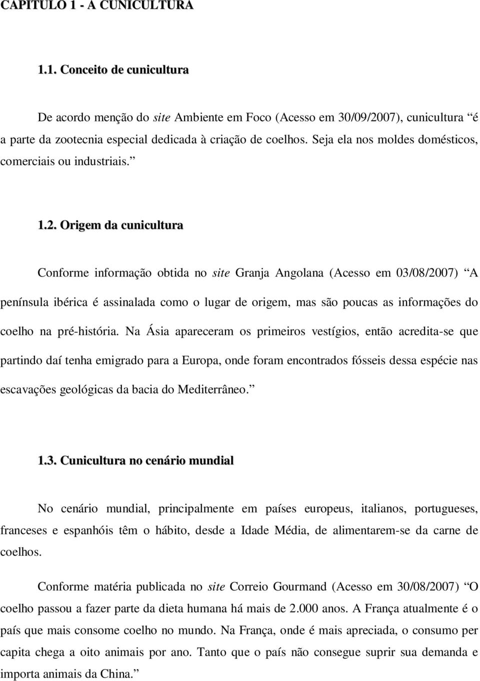 Origem da cunicultura Conforme informação obtida no site Granja Angolana (Acesso em 03/08/2007) A península ibérica é assinalada como o lugar de origem, mas são poucas as informações do coelho na