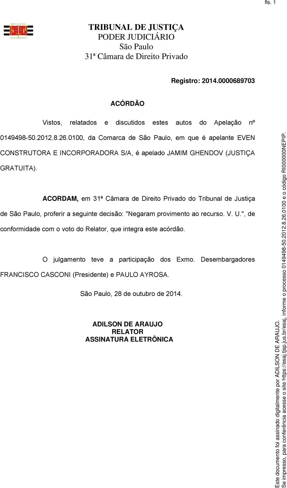 ACORDAM, em do Tribunal de Justiça de, proferir a seguinte decisão: "Negaram provimento ao recurso. V. U.