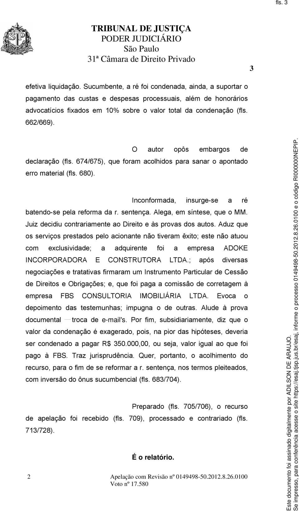 O autor opôs embargos de declaração (fls. 674/675), que foram acolhidos para sanar o apontado erro material (fls. 680). Inconformada, insurge-se a ré batendo-se pela reforma da r. sentença.