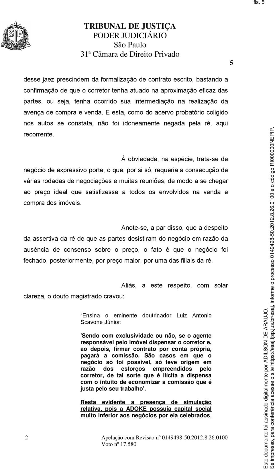 À obviedade, na espécie, trata-se de negócio de expressivo porte, o que, por si só, requeria a consecução de várias rodadas de negociações e muitas reuniões, de modo a se chegar ao preço ideal que