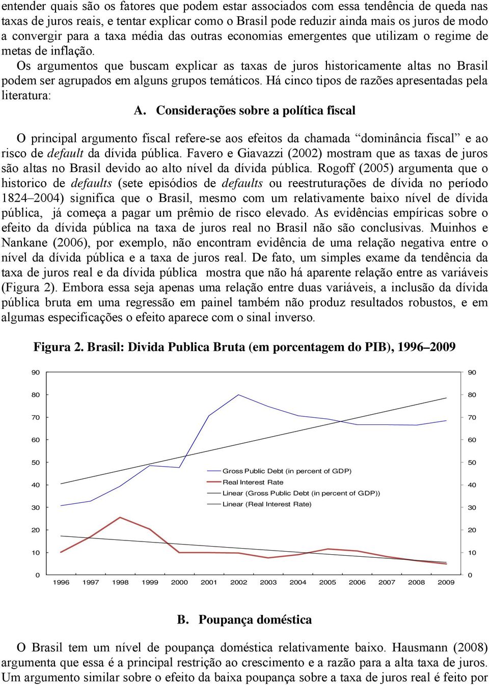 Os argumentos que buscam explicar as taxas de juros historicamente altas no Brasil podem ser agrupados em alguns grupos temáticos. Há cinco tipos de razões apresentadas pela literatura: A.