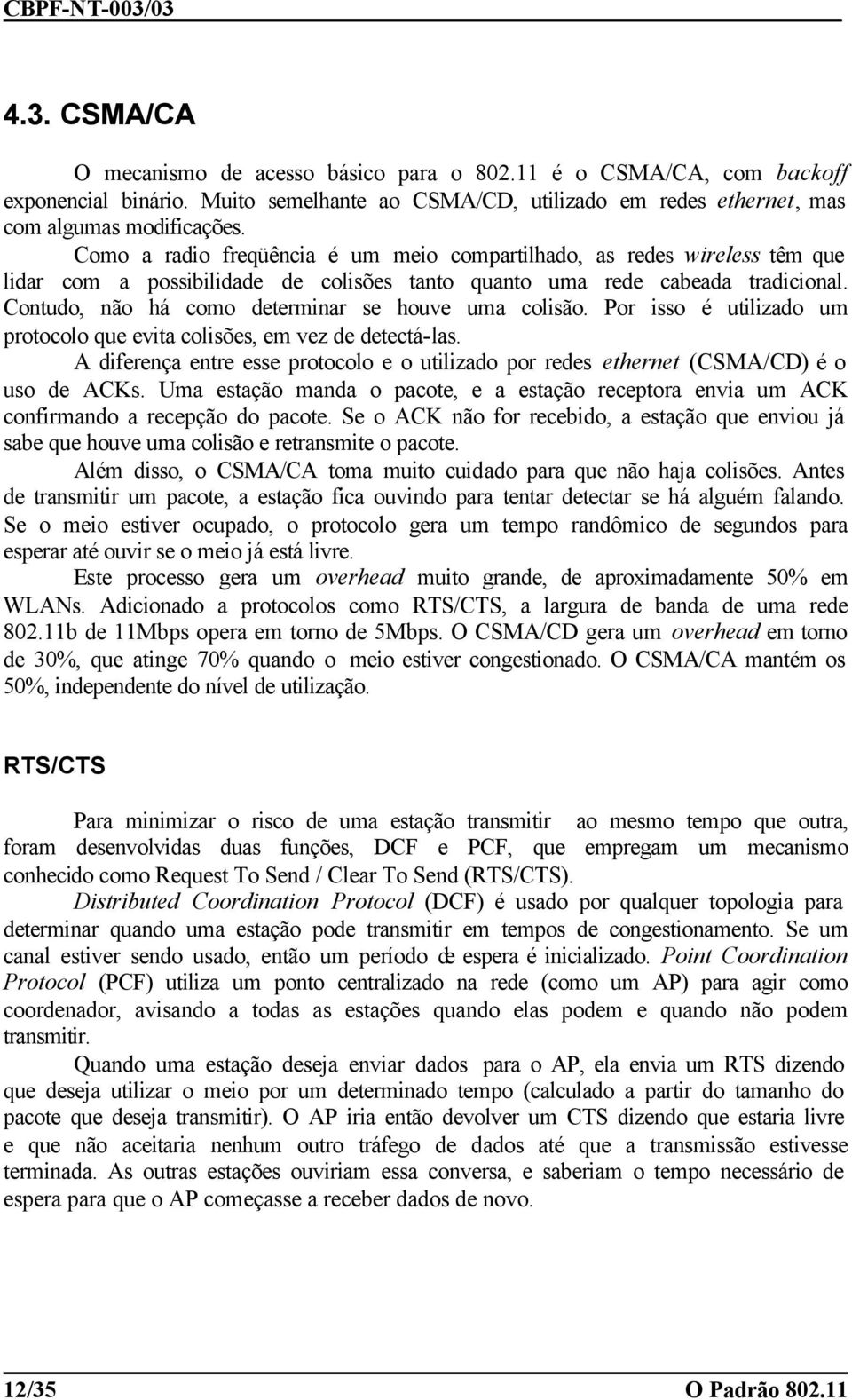 Como a radio freqüência é um meio compartilhado, as redes wireless têm que lidar com a possibilidade de colisões tanto quanto uma rede cabeada tradicional.