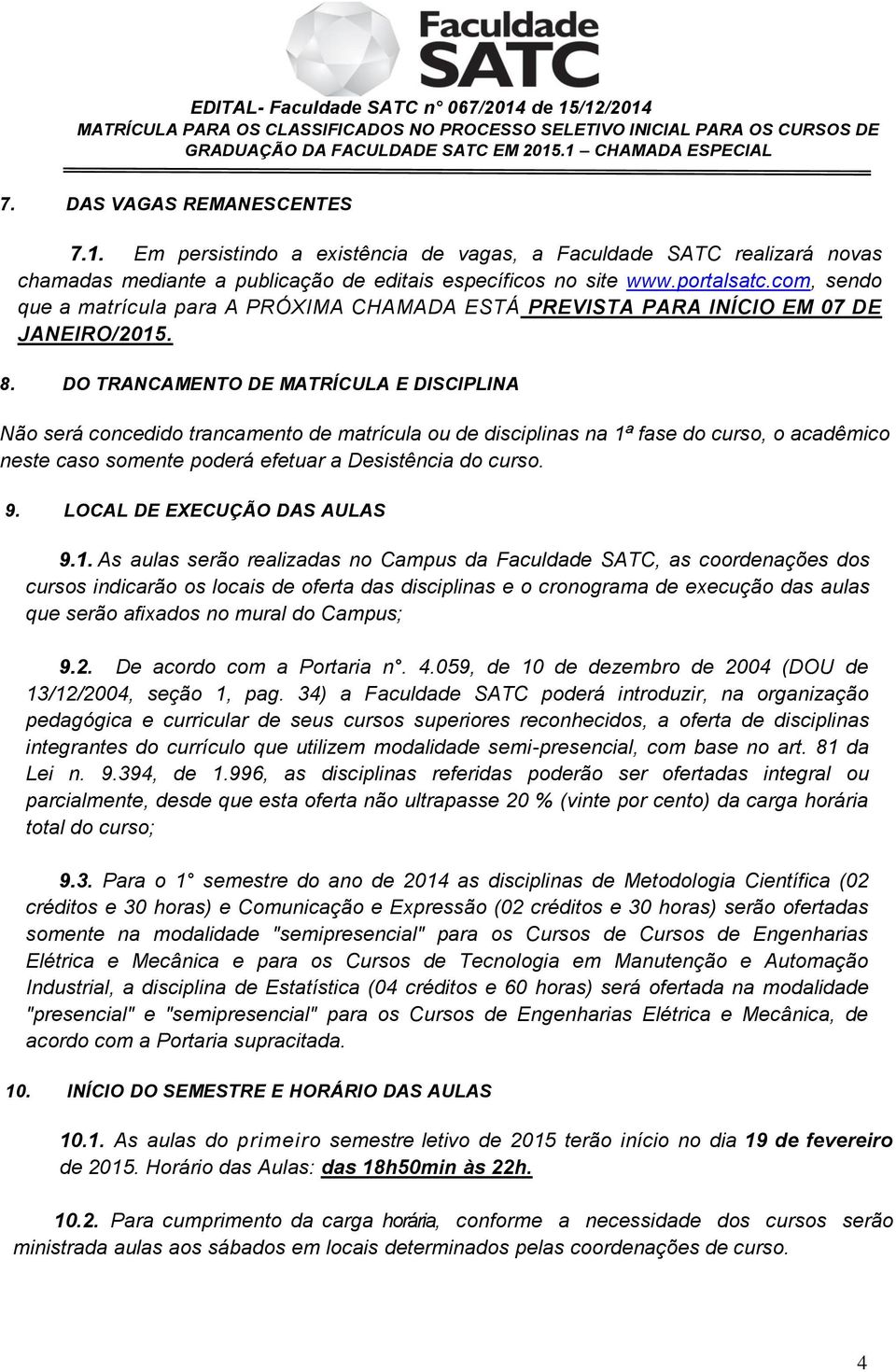 DO TRANCAMENTO DE MATRÍCULA E DISCIPLINA Não será concedido trancamento de matrícula ou de disciplinas na 1ª fase do curso, o acadêmico neste caso somente poderá efetuar a Desistência do curso. 9.