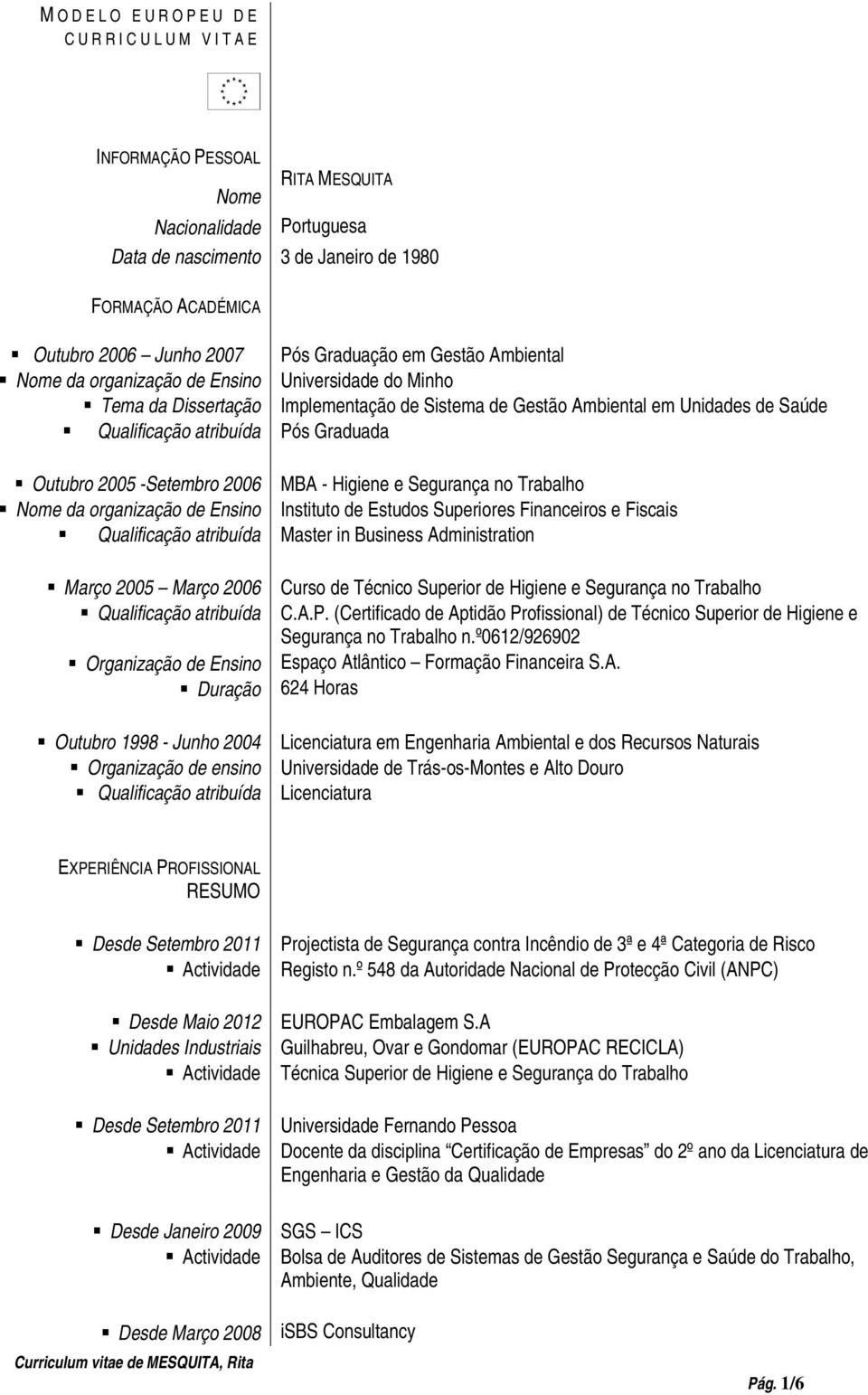 Pós Graduação em Gestão Ambiental Universidade do Minho Implementação de Sistema de Gestão Ambiental em Unidades de Saúde Pós Graduada MBA - Higiene e Segurança no Trabalho Instituto de Estudos