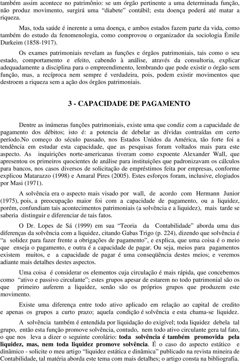 Os exames patrimoniais revelam as funções e órgãos patrimoniais, tais como o seu estado, comportamento e efeito, cabendo à análise, através da consultoria, explicar adequadamente a disciplina para o