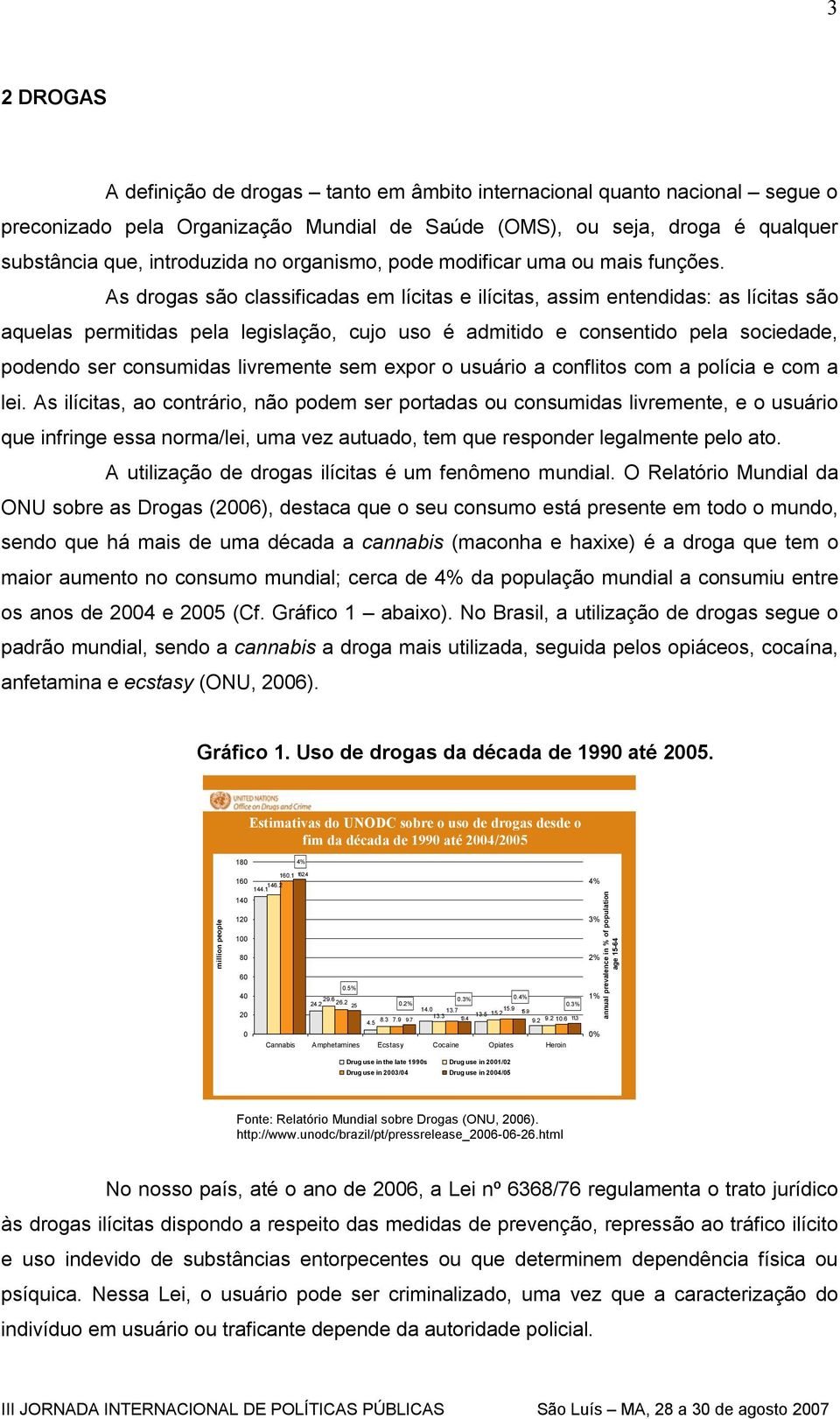 As drogas são classificadas em lícitas e ilícitas, assim entendidas: as lícitas são aquelas permitidas pela legislação, cujo uso é admitido e consentido pela sociedade, podendo ser consumidas