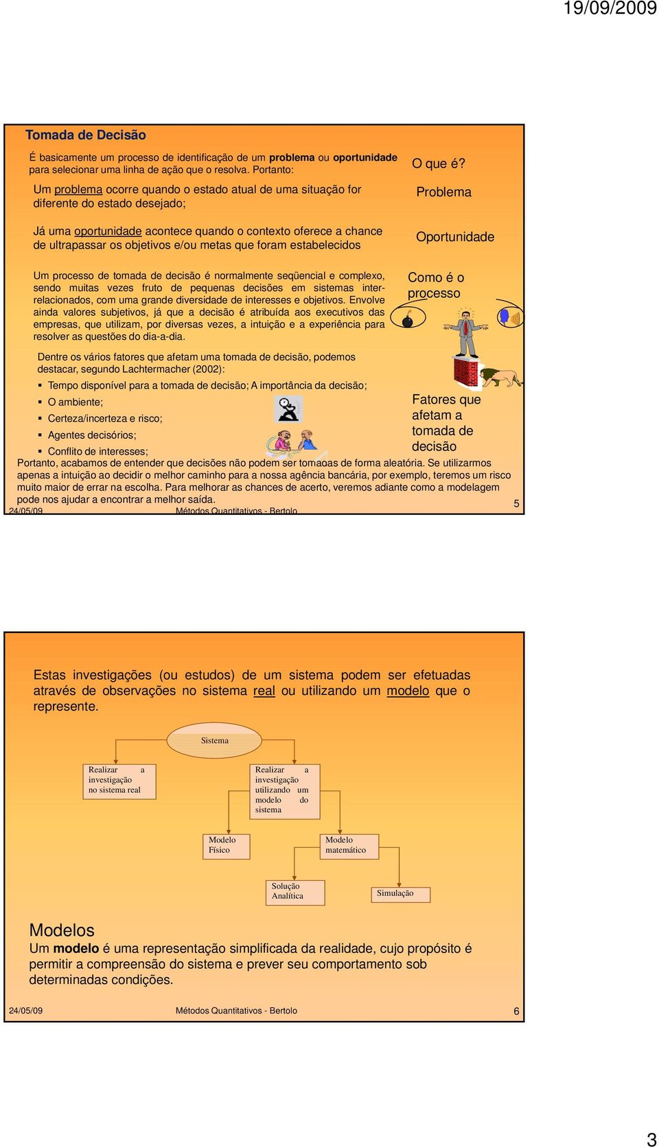 metas que foram estabelecidos Um processo de tomada de decisão é normalmente seqüencial e complexo, sendo muitas vezes fruto de pequenas decisões em sistemas interrelacionados, com uma grande