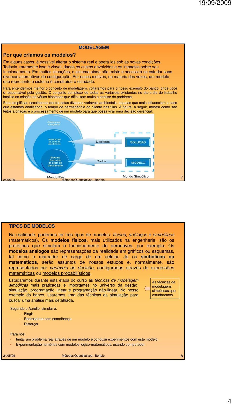 Em muitas situações, o sistema ainda não existe e necessita-se estudar suas diversas alternativas de configuração.