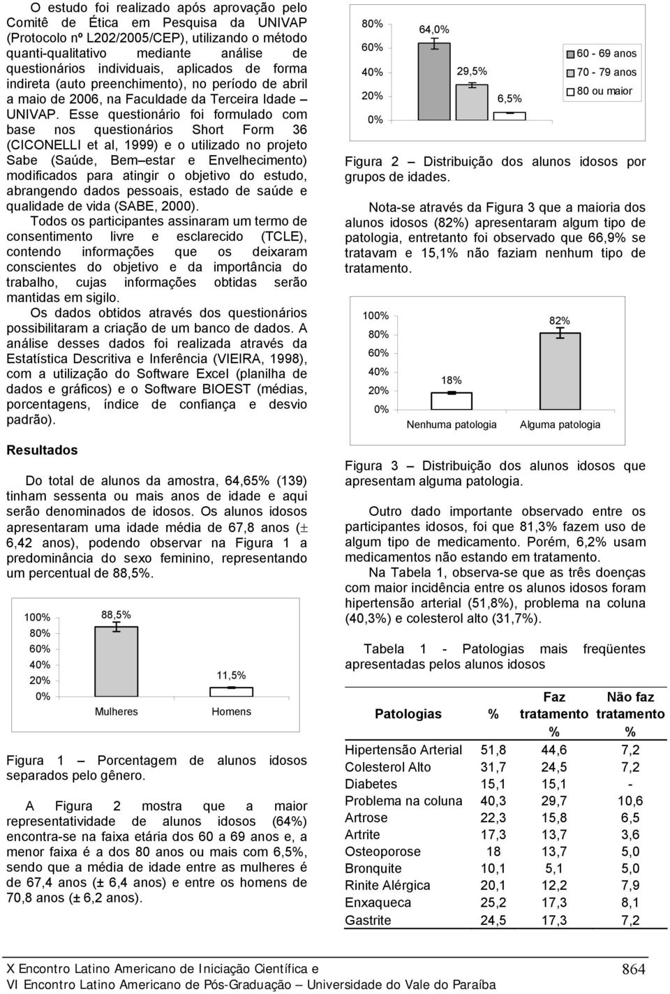 Esse questionário foi formulado com base nos questionários Short Form 36 (CICONELLI et al, 1999) e o utilizado no projeto Sabe (Saúde, Bem estar e Envelhecimento) modificados para atingir o objetivo