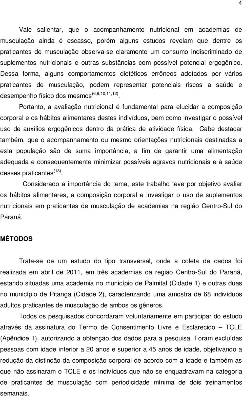 Dessa forma, alguns comportamentos dietéticos errôneos adotados por vários praticantes de musculação, podem representar potenciais riscos a saúde e desempenho físico dos mesmos (6,9,10,11,12).