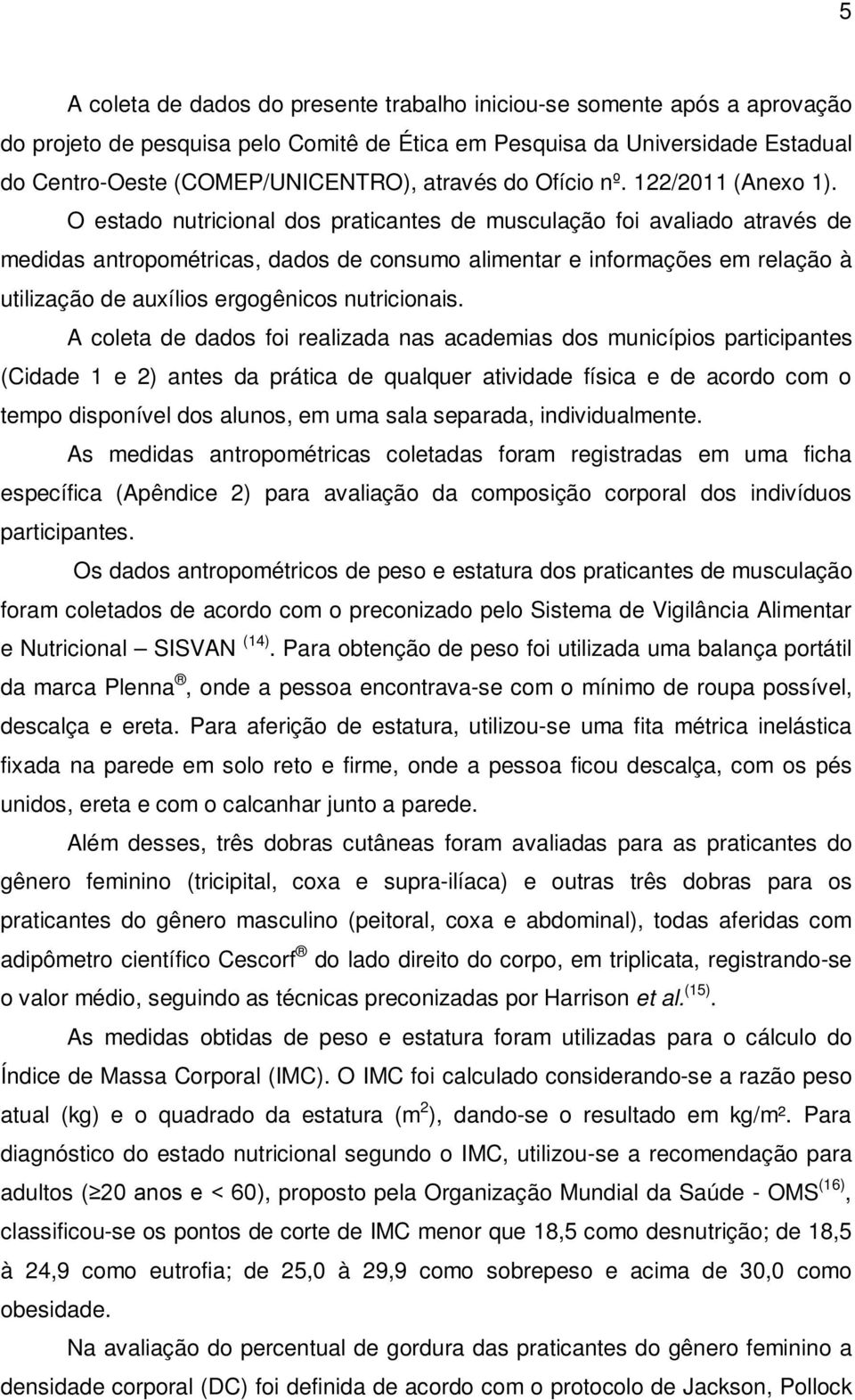 O estado nutricional dos praticantes de musculação foi avaliado através de medidas antropométricas, dados de consumo alimentar e informações em relação à utilização de auxílios ergogênicos