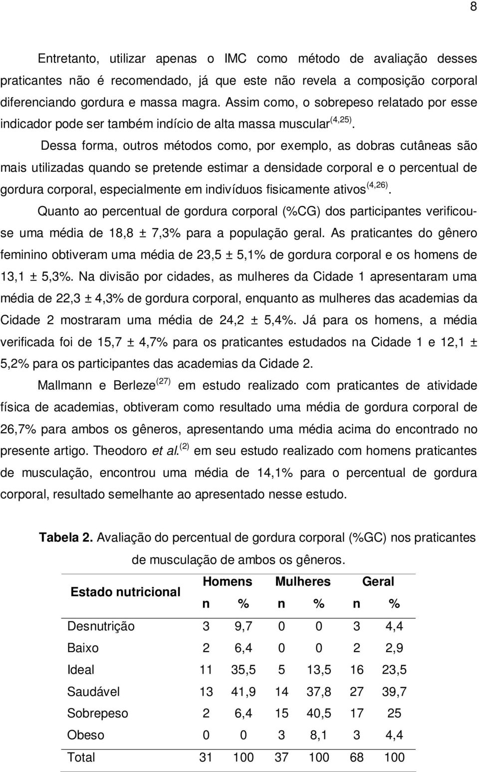 Dessa forma, outros métodos como, por exemplo, as dobras cutâneas são mais utilizadas quando se pretende estimar a densidade corporal e o percentual de gordura corporal, especialmente em indivíduos