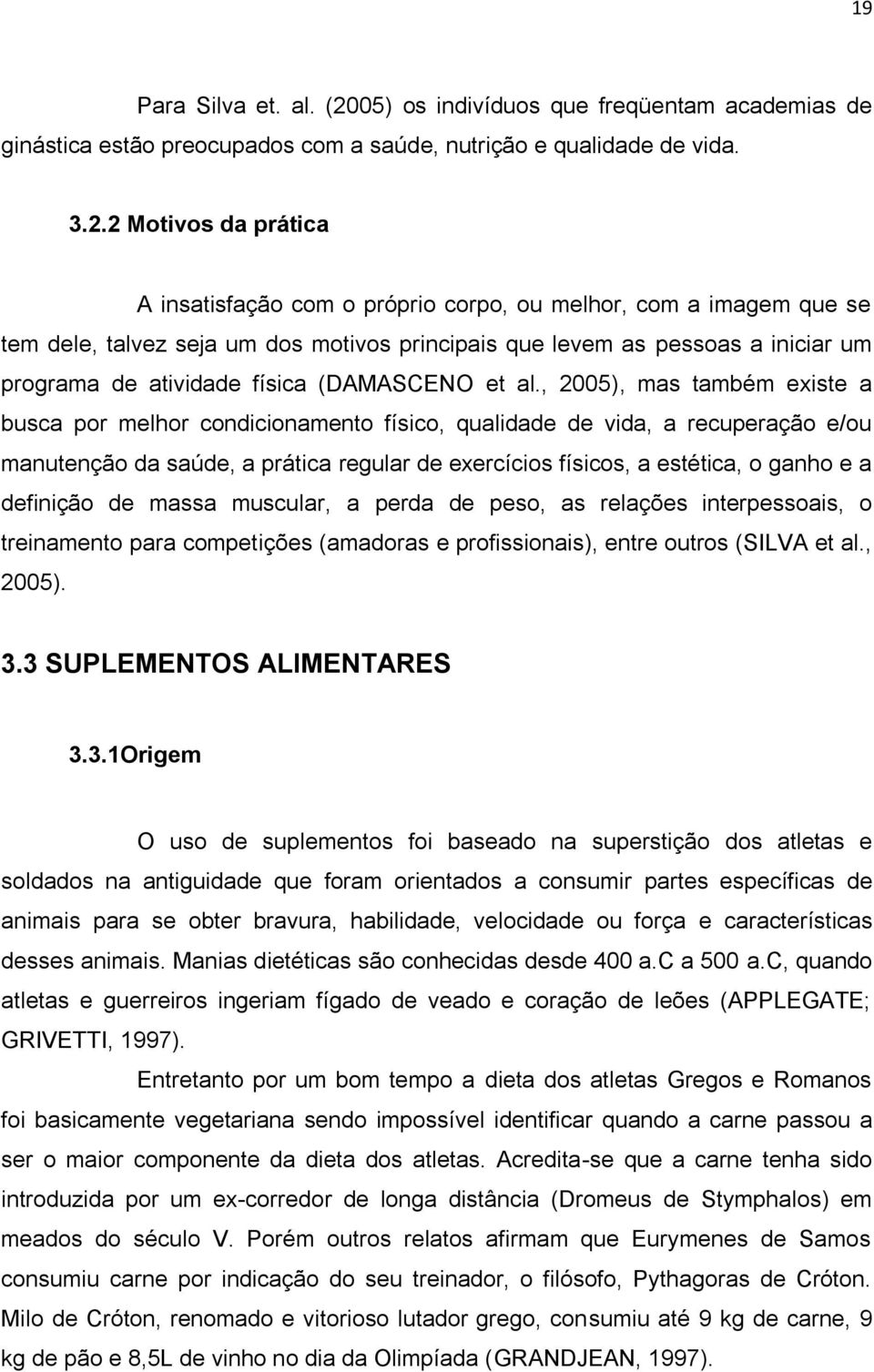 2 Motivos da prática A insatisfação com o próprio corpo, ou melhor, com a imagem que se tem dele, talvez seja um dos motivos principais que levem as pessoas a iniciar um programa de atividade física