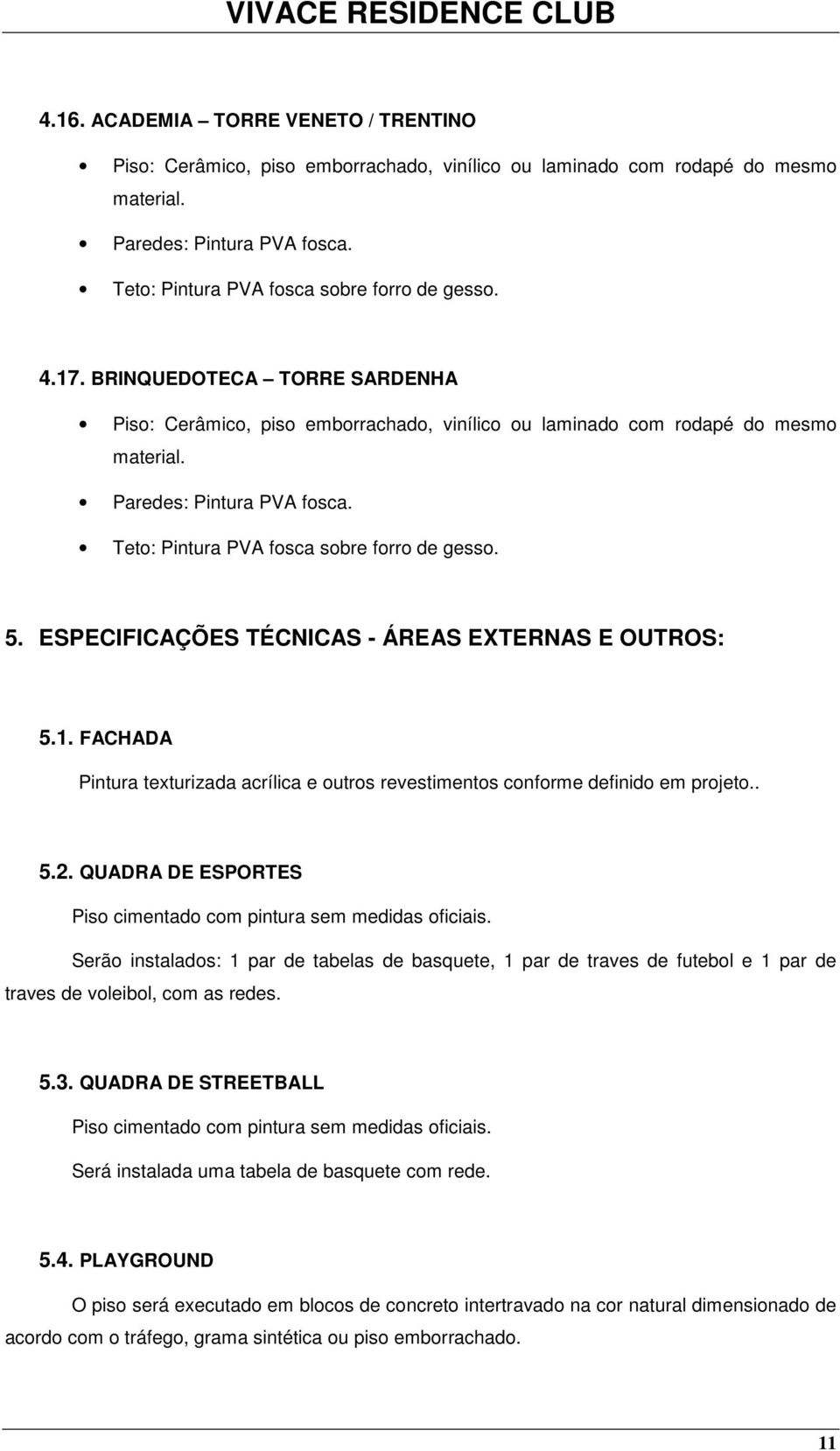 ESPECIFICAÇÕES TÉCNICAS - ÁREAS EXTERNAS E OUTROS: 5.1. FACHADA Pintura texturizada acrílica e utrs revestiments cnfrme definid em prjet.. 5.2.