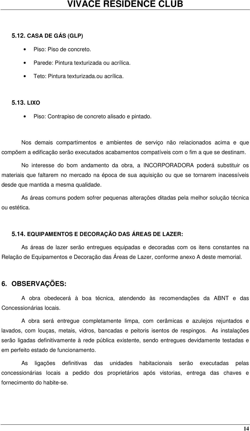 N interesse d bm andament da bra, a INCORPORADORA pderá substituir s materiais que faltarem n mercad na épca de sua aquisiçã u que se trnarem inacessíveis desde que mantida a mesma qualidade.