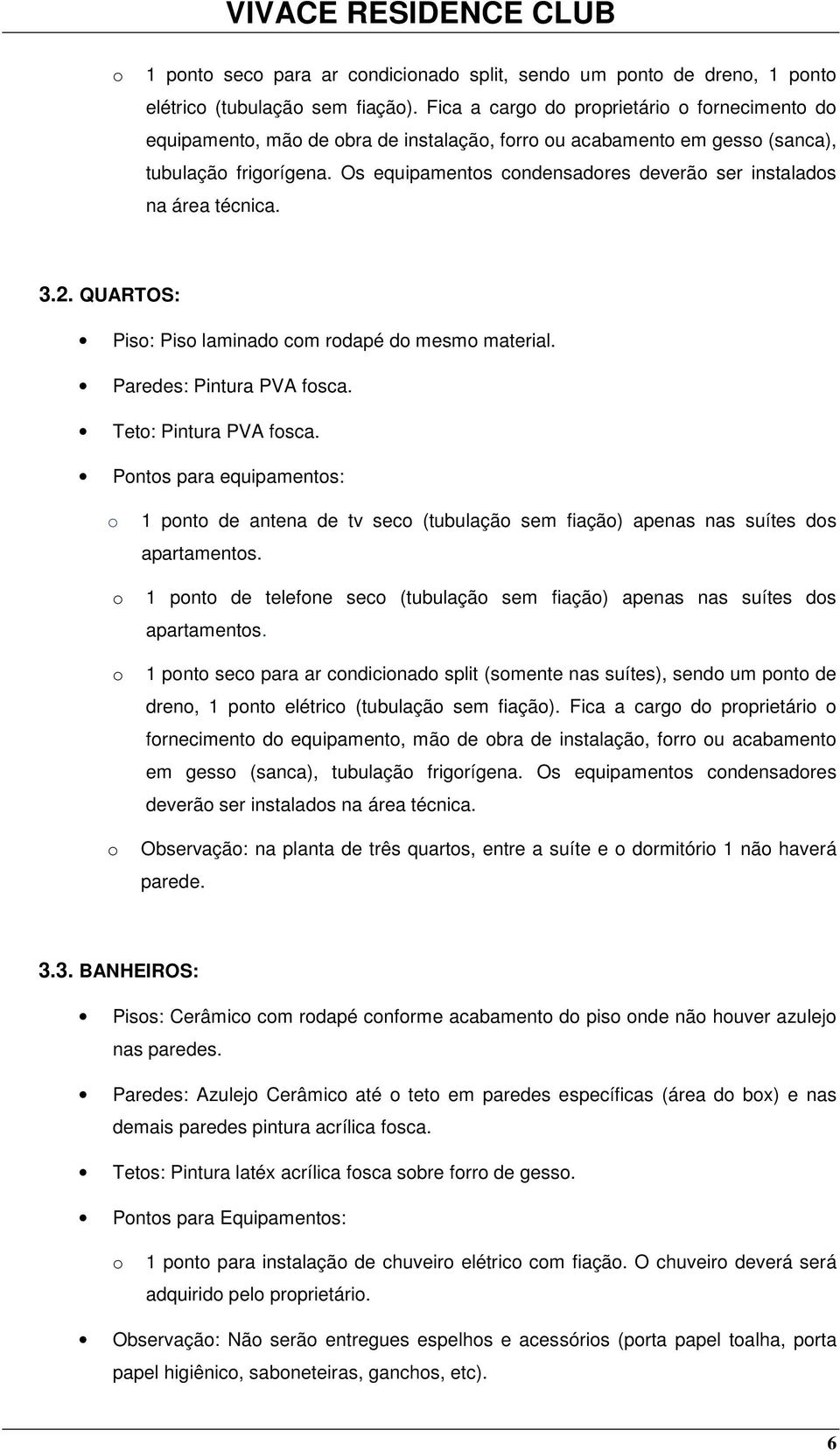 QUARTOS: Pis: Pis laminad cm rdapé d mesm material. Paredes: Pintura PVA fsca. Tet: Pintura PVA fsca.