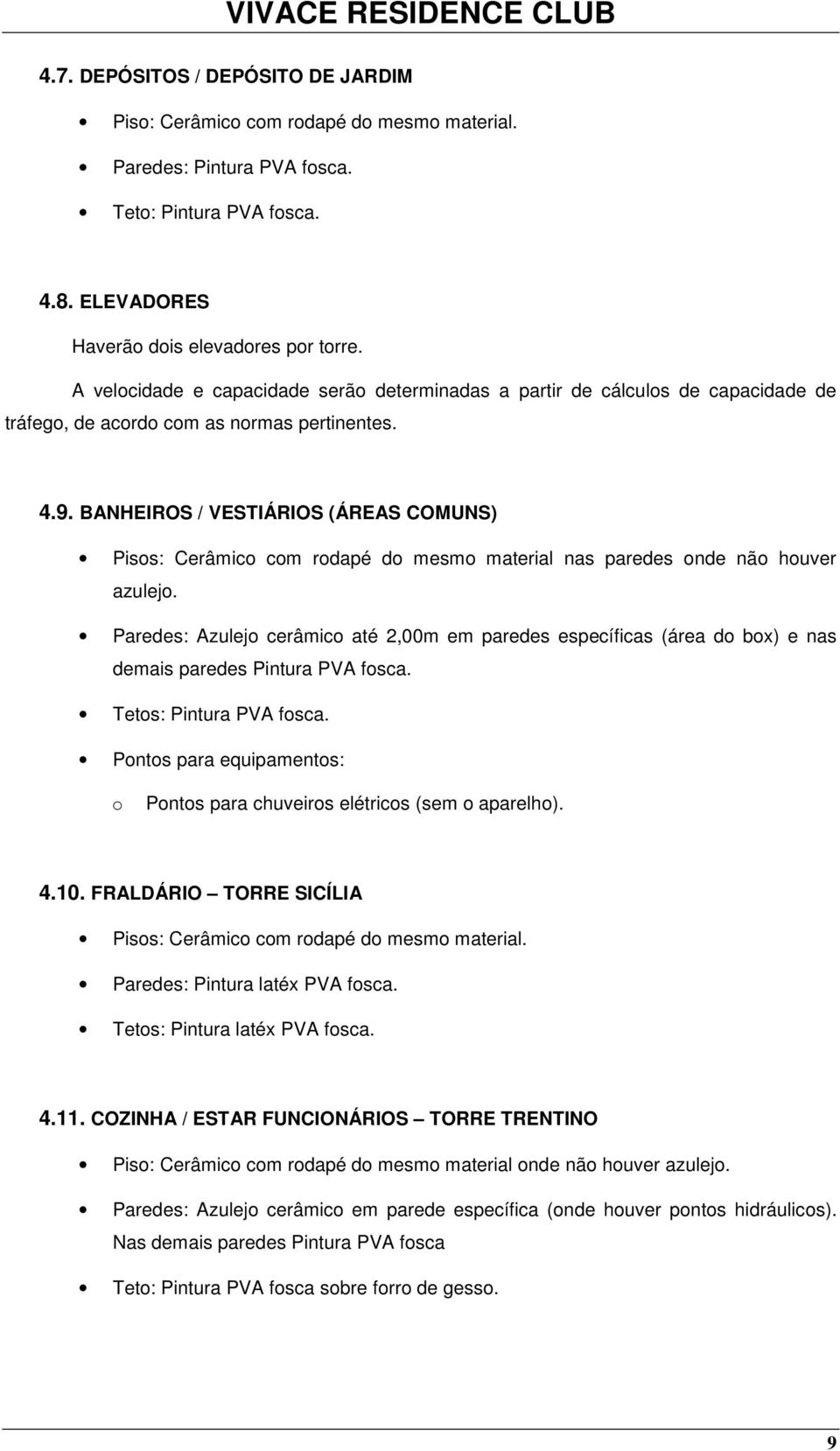 BANHEIROS / VESTIÁRIOS (ÁREAS COMUNS) Piss: Cerâmic cm rdapé d mesm material nas paredes nde nã huver azulej.